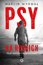 Okładka - Psy na ruskich. Polacy walczący z Rosją w Ukrainie - Marcin Wyrwał