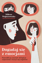 Okładka - Dogadaj się z emocjami. Przewodnik po uczuciach: jak lepiej je rozpoznawać i nauczyć się je regulować - Milena Wojnarowska