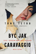 Okładka - Być jak Caravaggio. Życie i oszustwa genialnego fałszerza dzieł sztuki - Tony Tetro, Giampiero Ambrosi