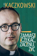 Okładka - Zamiast czekać, zacznij żyć! - Ks. Jan Kaczkowski