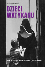 Okładka - Dzieci Watykanu. Jak Kościół handlował sierotami - Maria Laurino