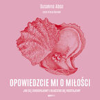 Okładka - Opowiedzcie mi o miłości. Jak się zakochujemy i dlaczego się rozstajemy - Susanna Abse