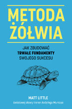 Okładka - Metoda żółwia. Jak zbudować trwałe fundamenty swojego sukcesu - Matt Little