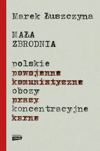 Okładka - Mała zbrodnia. Polskie obozy koncentracyjne - Marek Łuszczyna