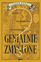 Okładka - Genialnie zmyślone? Skarby, fałszerstwa, mistyfikacje - Jakub Kuza