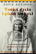 Okładka - Taniec życia i pieśń śmierci. Historia Apaczów Cochise'a i Geronima - Zofia Kozimor