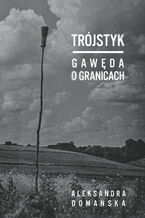 Okładka - Trójstyk. Gawęda o granicach - Aleksandra Domańska