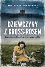 Okładka - Dziewczyny z Gross-Rosen. Zapomniane historie z obozowego piekła - Agnieszka Dobkiewicz