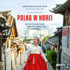 Okładka - Polka w Korei. Jak się żyje w kraju K-popu, kimchi i Samsunga - Agnieszka Klessa-Shin