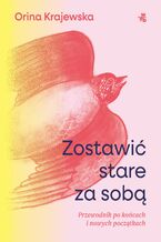 Okładka - Zostawić stare za sobą. Przewodnik po końcach i nowych początkach - Orina Krajewska
