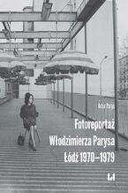 Okładka - Fotoreportaż Włodzimierza Parysa: Łódź 1970-1979 - Artur Parys