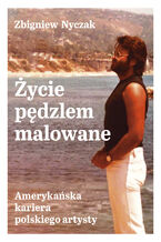 Okładka - Życie pędzlem malowane. Amerykańska kariera polskiego artysty - Zbigniew Nyczak