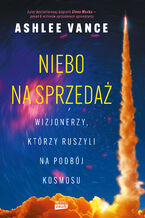 Okładka - Niebo na sprzedaż. Wizjonerzy, którzy ruszyli na podbój kosmosu - Ashlee Vance