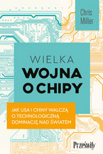 Okładka - Wielka wojna o chipy. Jak USA i Chiny walczą o technologiczną dominację nad światem - Chris Miller