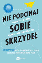 Okładka - Nie podcinaj sobie skrzydeł. 12 nawyków, które stoją kobietom na drodze do awansu, podwyżki lub nowej pracy - Sally Helgesen, Marshall Goldsmith