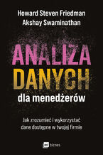 Okładka - Analiza danych dla menedżerów. Jak zrozumieć i wykorzystać dane dostępne w twojej firmie - Howard Steven Friedman, Akshay Swaminathan