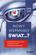 Okładka - Nowy wspaniały świat?. Strategiczne narracje Chin a reforma systemu globalnego zarządzania - prof. Łukasz Gacek
