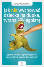 Okładka - Jak nie wychować dziecka na dupka, tyrana czy egoistę. Sprawdzone strategie dla rodziców - Melinda Wenner Moyer