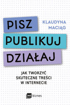 Okładka - Pisz. Publikuj. Działaj. Jak tworzyć skuteczne treści w internecie - Klaudyna Maciąg