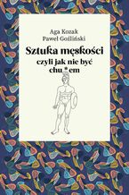 Okładka - Sztuka męskości, czyli jak nie być chu*em - Agata Kozak , Paweł Goźliński
