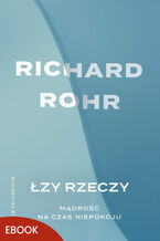 Okładka - Łzy rzeczy Mądrość na czas niepokoju. Mądrość na czas niepokoju - Richard Rohr