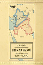 Okładka - Linia na piasku. Konflikt, który ukształtował Bliski Wschód - James Barr