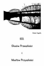 Okładka - 100. Głosów Przeszłości i Mostów Przyszłości - Jakub Jagiełło