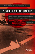 Okładka - Szpiedzy w Pearl Harbor. Wojna wywiadów i nieopisana historia japońskiego ataku na amerykańską bazę na Hawajach - Mark Harmon, Leon Carroll