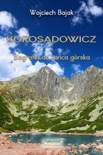 Okładka - KOROSADOWICZ. Biografia do końca górska - Wojciech Bajak