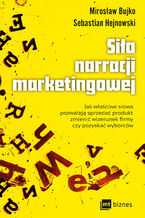 Okładka - Siła narracji marketingowej. Jak właściwe słowa pozwalają sprzedać produkt, zmienić wizerunek firmy czy pozyskać wyborców - Sebastian Hejnowski, Mirosław Bujko