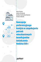 Okładka - Koncepcja preferencyjnego kredytu w zaspokajaniu potrzeb mieszkaniowych beneficjentów świadczenia Rodzina 500+ - Maria Płonka, Jolanta Stanienda, Ewelina Pawłowska-Szawara, Tomasz Jedynak