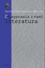 Okładka - ,,Co wyprawia z nami literatura" - Iwona Gralewicz-Wolny
