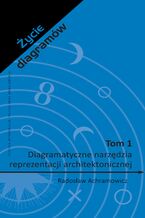Okładka - Życie diagramów. Tom 1. Diagramatyczne narzędzia reprezentacji architektonicznej - Radosław Achramowicz