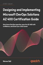 Okładka - Designing and Implementing Microsoft DevOps Solutions AZ 400 Certification Guide. Gain Azure DevOps expertise, pass the AZ-400 with confidence, and boost your cloud career - Werner Rall