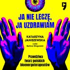 Ja nie leczę, ja uzdrawiam. Prawdziwa twarz polskich bioenergoterapeutów