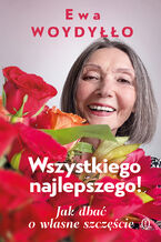 Okładka - Wszystkiego najlepszego! Jak dbać o własne szczęście - Ewa Woydyłło