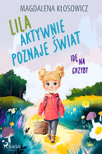 Okładka - Lila aktywnie poznaje świat  Idę na grzyby - Magdalena Kłosowicz