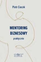 Okładka - Mentoring biznesowy. Praktycznie - Piotr Ciacek