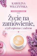 Okładka - Życie na zamówienie, czyli espresso z cukrem - Karolina Wilczyńska