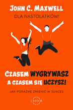 Okładka - Czasem wygrywasz, a czasem się uczysz. Dla nastolatków. Jak porażkę zmienić w sukces - John C. Maxwell