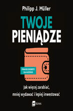 Okładka - Twoje pieniądze. Jak więcej zarabiać, mniej wydawać i lepiej inwestować - Philipp J. Müller