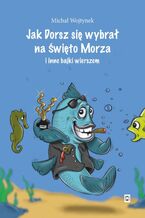 Okładka - Jak Dorsz się wybrał na Święto Morza i inne bajki wierszem - Michał Wojtynek