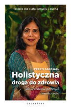 Okładka - Holistyczna droga do zdrowia. Jak uruchomić potencjał samoleczenia. Terapie dla ciała, umysłu i ducha - Preeti Agrawal