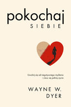Pokochaj siebie. Uwolnij się od negatywnego myślenia i ciesz się pełnią życia