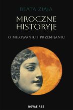 Okładka - Mroczne historyje o miłowaniu i przemijaniu - Beata Ziaja