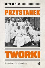 Okładka - Przystanek Tworki. Historia pewnego szpitala - Grzegorz Łyś