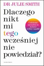 Okładka - DLACZEGO NIKT MI WCZEŚNIEJ TEGO NIE POWIEDZIAŁ? - Dr Julie Smith
