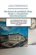 Okładka - Od chaosu do perfekcji: Moja droga w zarządzaniu housekeepingiem - Lana Cyrankiewicz