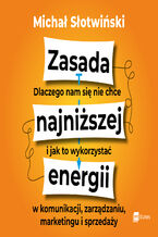 Okładka - Zasada najniższej energii. Dlaczego nam się nie chce i jak to wykorzystać w komunikacji, zarządzaniu, marketingu i sprzedaży - Michał Słotwiński