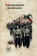 Okładka - Antykomunizm narodowców.Organizacje polityczne ruchu narodowego wobec komunistów i komunizmu w II Rzeczypospolitej (1918-1939). Wypisy źródłowe - Krzysztof Kaczmarski, Wojciech Jerzy Muszyński, Jolanta Mysiakowska-Muszyńska, Karol Sacewicz, Rafał Sierchuja